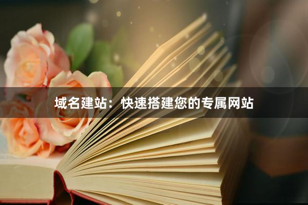 域名建站：快速搭建您的专属网站