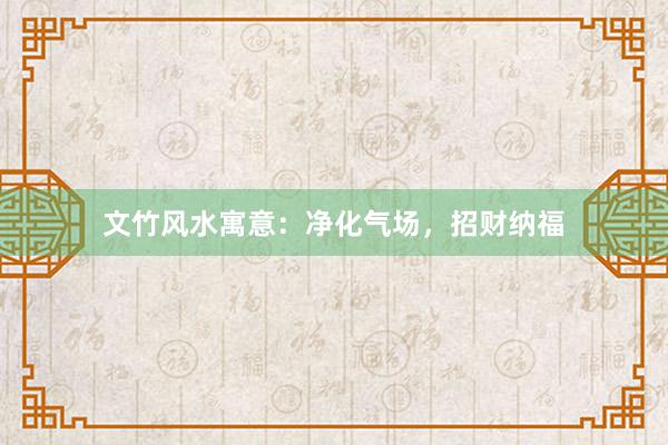 文竹风水寓意：净化气场，招财纳福