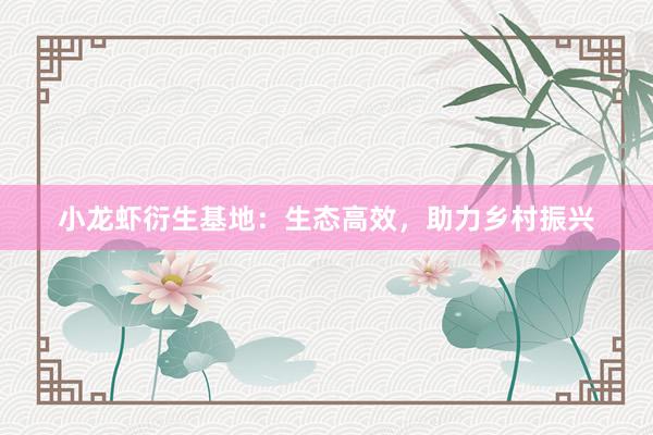 小龙虾衍生基地：生态高效，助力乡村振兴